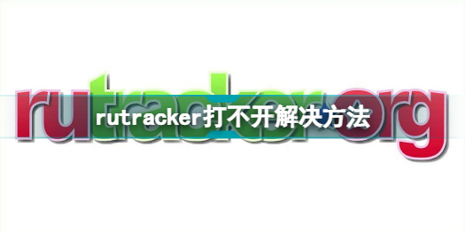 rutracker打不开怎么办_rutracker打不开解决方法分享