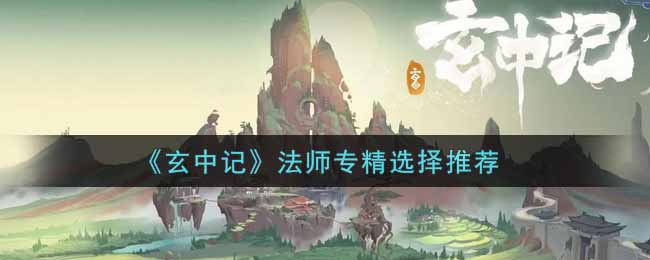 玄中记法师专精怎么选_法师专精选择推荐