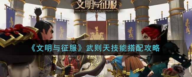 文明与征服武则天技能怎么搭配_武则天技能搭配攻略