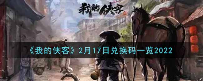 我的侠客2月17日兑换码是什么2022_2月17日兑换码一览