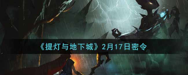 提灯与地下城2月17日密令是什么2022_2.17密令怎么领取