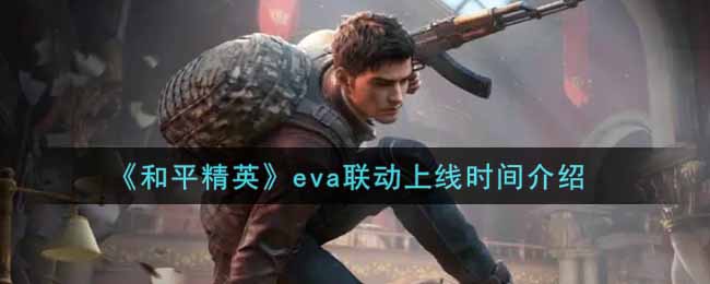 和平精英eva联动什么时候上线_eva联动上线时间介绍