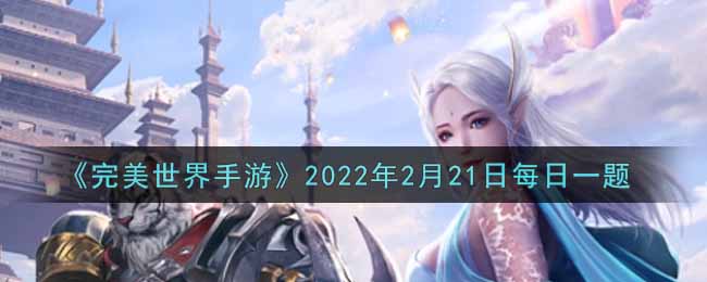 完美世界手游2月21日每日一题2022_游戏中第一只精灵是谁赠送的